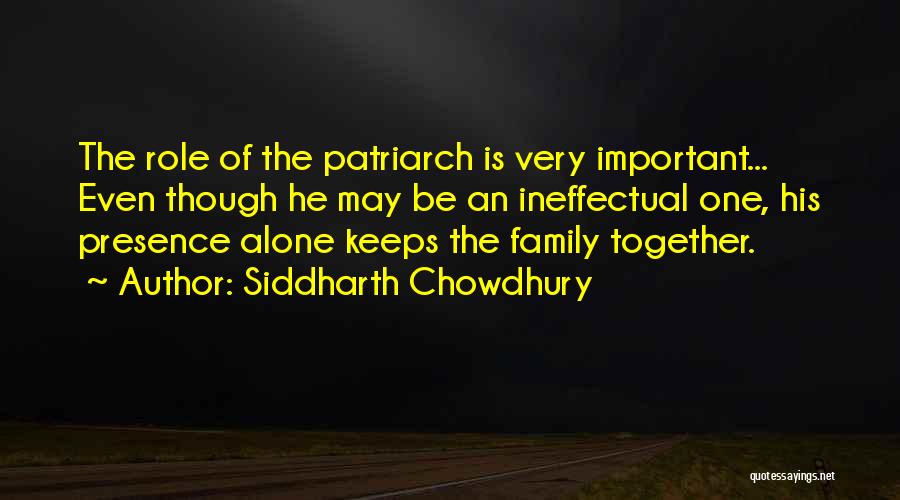 Siddharth Chowdhury Quotes: The Role Of The Patriarch Is Very Important... Even Though He May Be An Ineffectual One, His Presence Alone Keeps