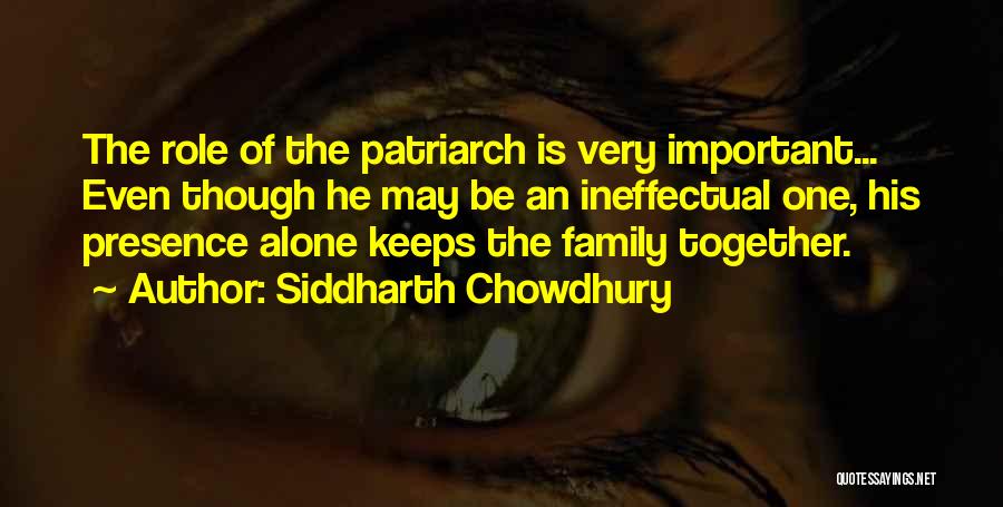 Siddharth Chowdhury Quotes: The Role Of The Patriarch Is Very Important... Even Though He May Be An Ineffectual One, His Presence Alone Keeps