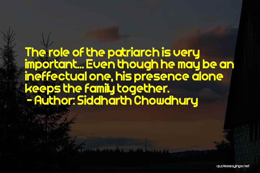 Siddharth Chowdhury Quotes: The Role Of The Patriarch Is Very Important... Even Though He May Be An Ineffectual One, His Presence Alone Keeps