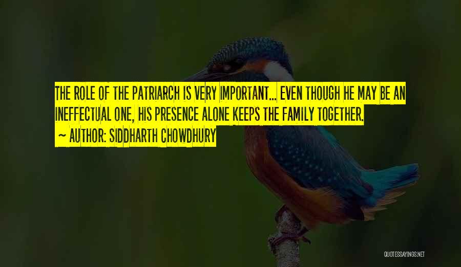 Siddharth Chowdhury Quotes: The Role Of The Patriarch Is Very Important... Even Though He May Be An Ineffectual One, His Presence Alone Keeps