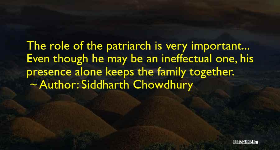 Siddharth Chowdhury Quotes: The Role Of The Patriarch Is Very Important... Even Though He May Be An Ineffectual One, His Presence Alone Keeps