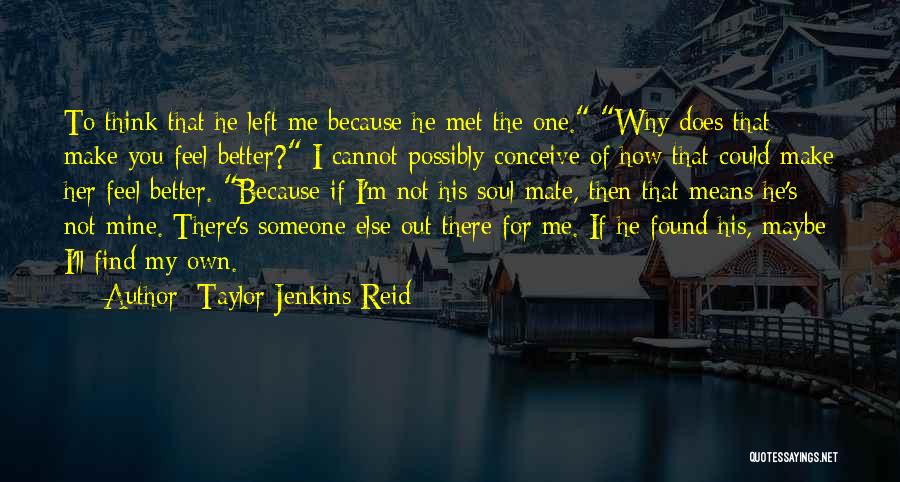 Taylor Jenkins Reid Quotes: To Think That He Left Me Because He Met The One. Why Does That Make You Feel Better? I Cannot