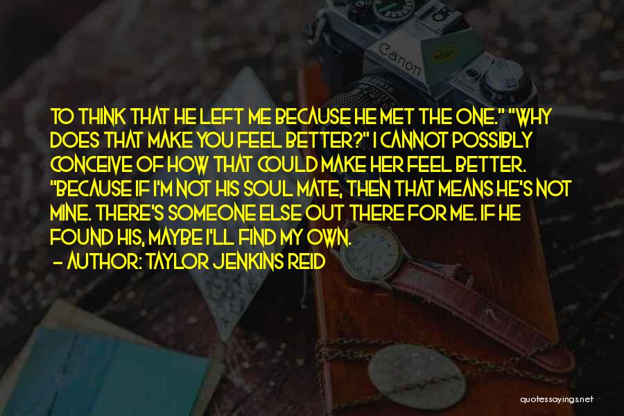 Taylor Jenkins Reid Quotes: To Think That He Left Me Because He Met The One. Why Does That Make You Feel Better? I Cannot
