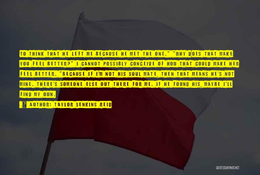 Taylor Jenkins Reid Quotes: To Think That He Left Me Because He Met The One. Why Does That Make You Feel Better? I Cannot