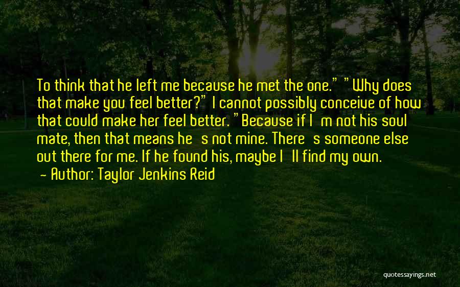 Taylor Jenkins Reid Quotes: To Think That He Left Me Because He Met The One. Why Does That Make You Feel Better? I Cannot