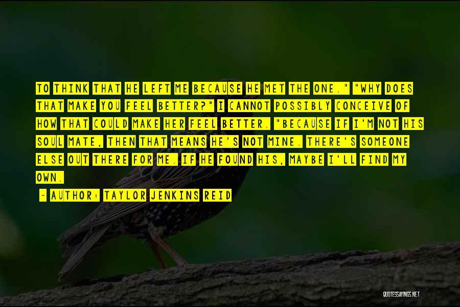 Taylor Jenkins Reid Quotes: To Think That He Left Me Because He Met The One. Why Does That Make You Feel Better? I Cannot