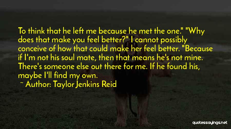 Taylor Jenkins Reid Quotes: To Think That He Left Me Because He Met The One. Why Does That Make You Feel Better? I Cannot