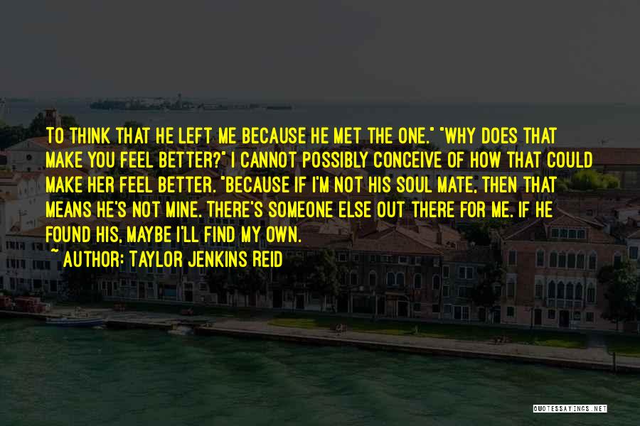 Taylor Jenkins Reid Quotes: To Think That He Left Me Because He Met The One. Why Does That Make You Feel Better? I Cannot