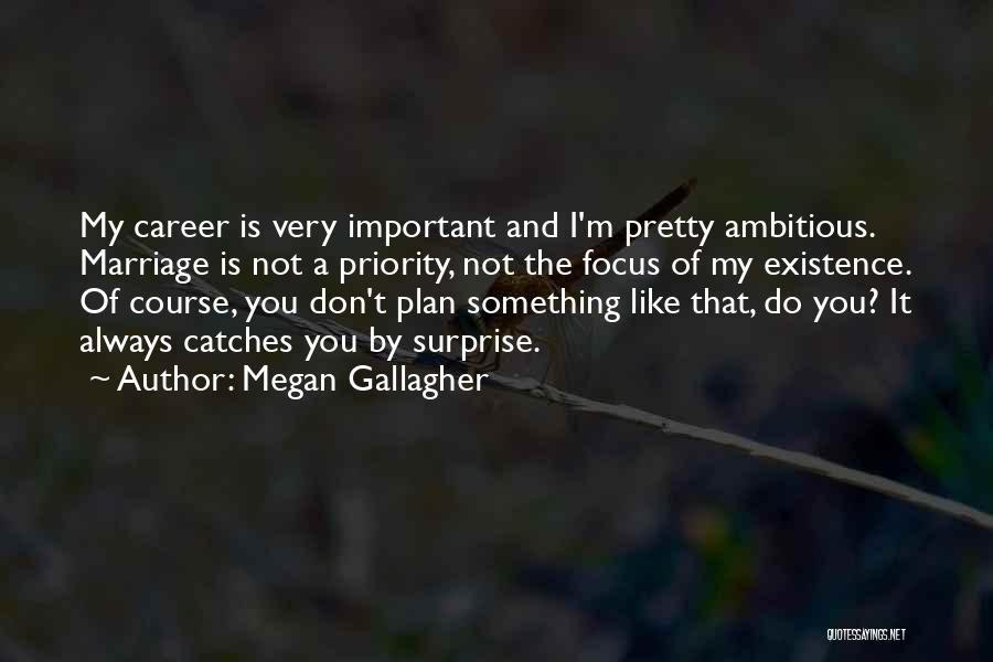 Megan Gallagher Quotes: My Career Is Very Important And I'm Pretty Ambitious. Marriage Is Not A Priority, Not The Focus Of My Existence.