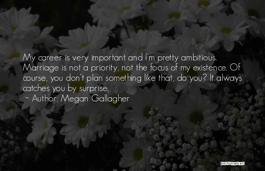 Megan Gallagher Quotes: My Career Is Very Important And I'm Pretty Ambitious. Marriage Is Not A Priority, Not The Focus Of My Existence.