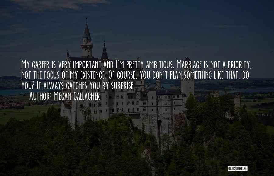 Megan Gallagher Quotes: My Career Is Very Important And I'm Pretty Ambitious. Marriage Is Not A Priority, Not The Focus Of My Existence.