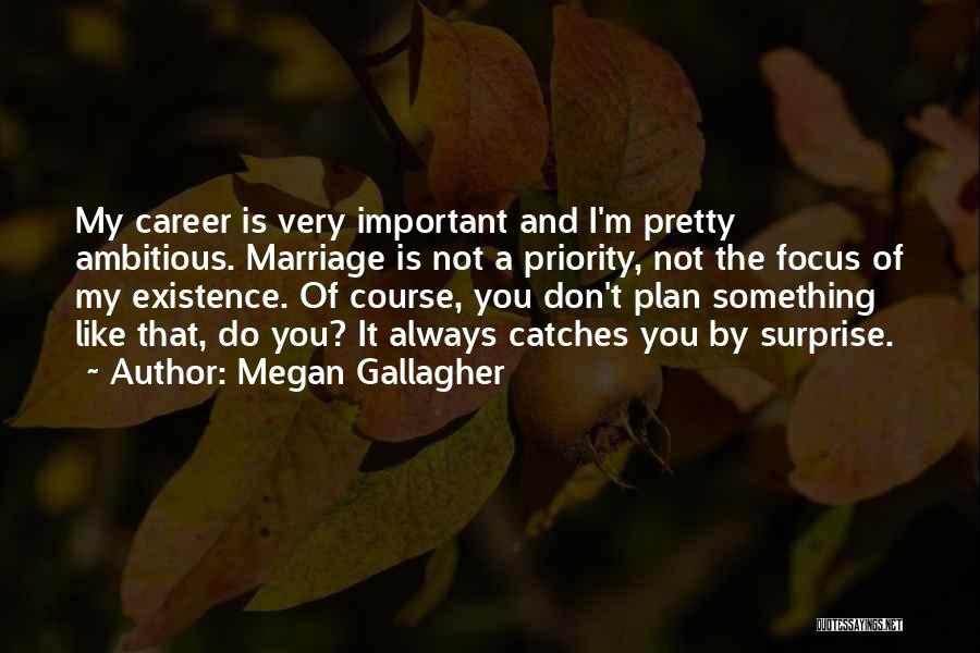 Megan Gallagher Quotes: My Career Is Very Important And I'm Pretty Ambitious. Marriage Is Not A Priority, Not The Focus Of My Existence.