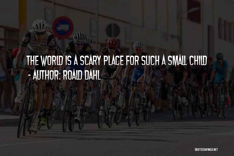 Roald Dahl Quotes: The World Is A Scary Place For Such A Small Child