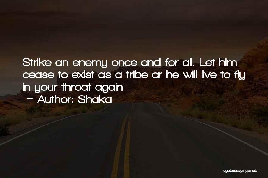 Shaka Quotes: Strike An Enemy Once And For All. Let Him Cease To Exist As A Tribe Or He Will Live To