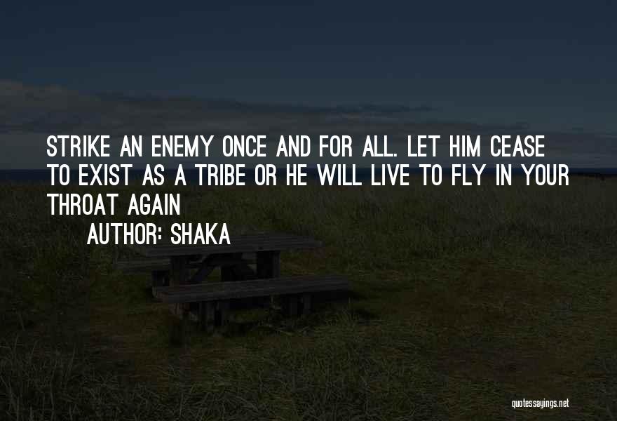 Shaka Quotes: Strike An Enemy Once And For All. Let Him Cease To Exist As A Tribe Or He Will Live To