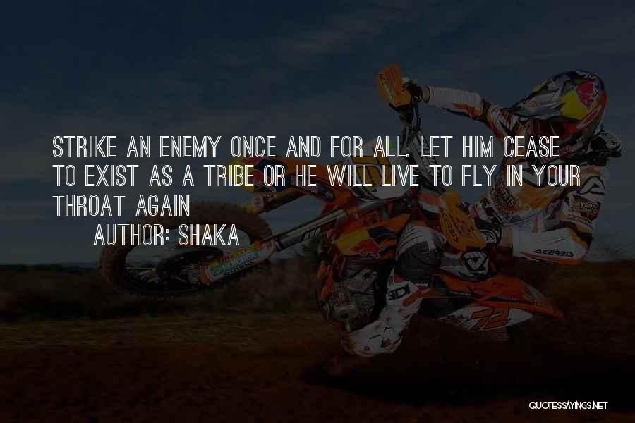 Shaka Quotes: Strike An Enemy Once And For All. Let Him Cease To Exist As A Tribe Or He Will Live To