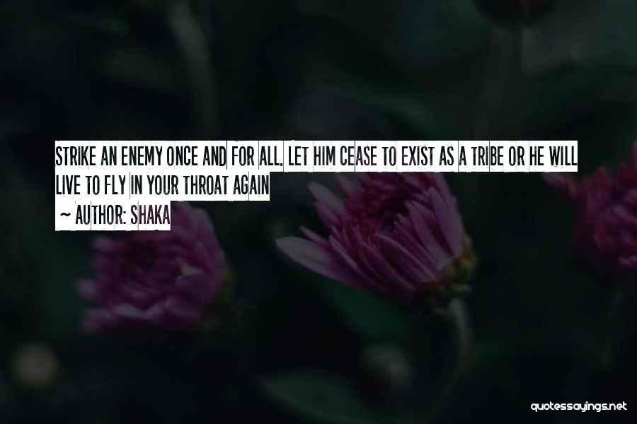 Shaka Quotes: Strike An Enemy Once And For All. Let Him Cease To Exist As A Tribe Or He Will Live To