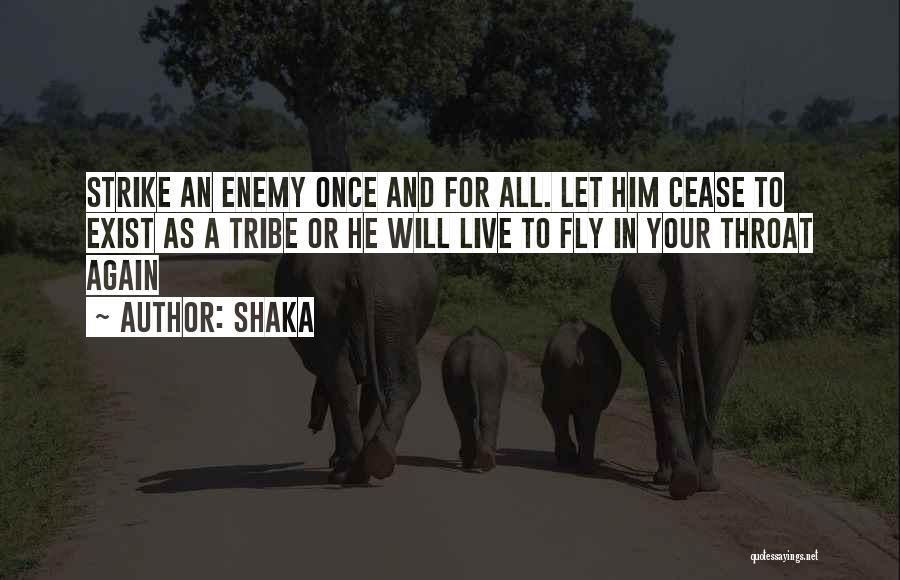 Shaka Quotes: Strike An Enemy Once And For All. Let Him Cease To Exist As A Tribe Or He Will Live To