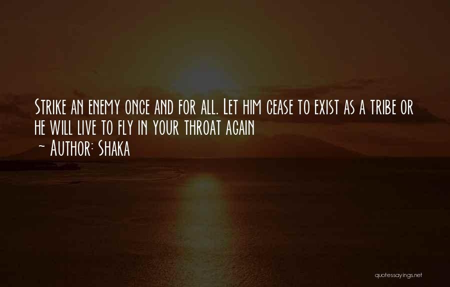 Shaka Quotes: Strike An Enemy Once And For All. Let Him Cease To Exist As A Tribe Or He Will Live To