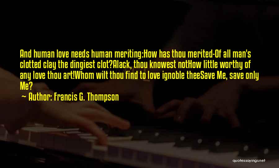 Francis G. Thompson Quotes: And Human Love Needs Human Meriting:how Has Thou Merited-of All Man's Clotted Clay The Dingiest Clot?alack, Thou Knowest Nothow Little