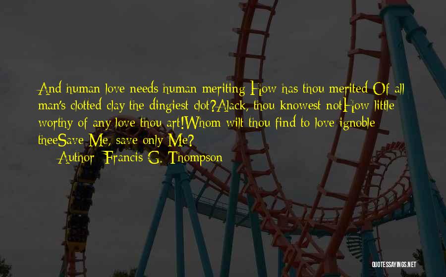 Francis G. Thompson Quotes: And Human Love Needs Human Meriting:how Has Thou Merited-of All Man's Clotted Clay The Dingiest Clot?alack, Thou Knowest Nothow Little