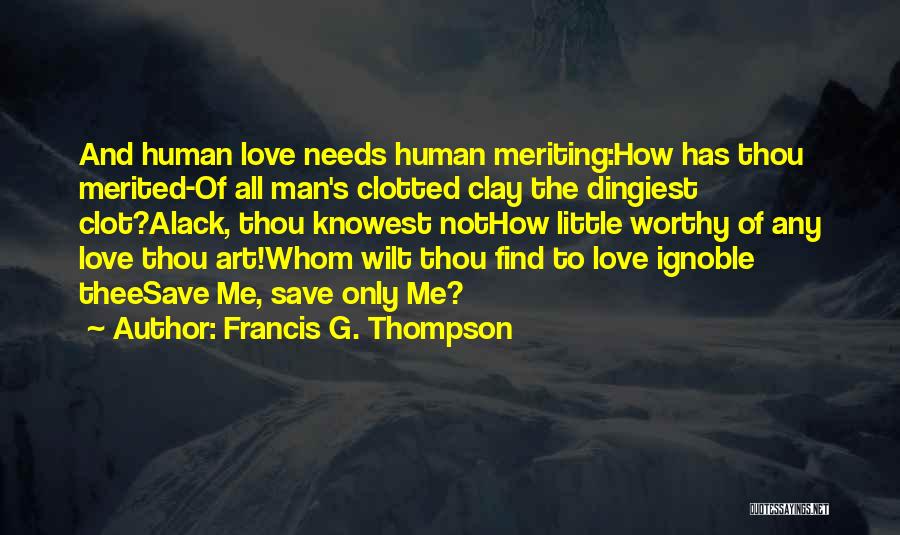 Francis G. Thompson Quotes: And Human Love Needs Human Meriting:how Has Thou Merited-of All Man's Clotted Clay The Dingiest Clot?alack, Thou Knowest Nothow Little