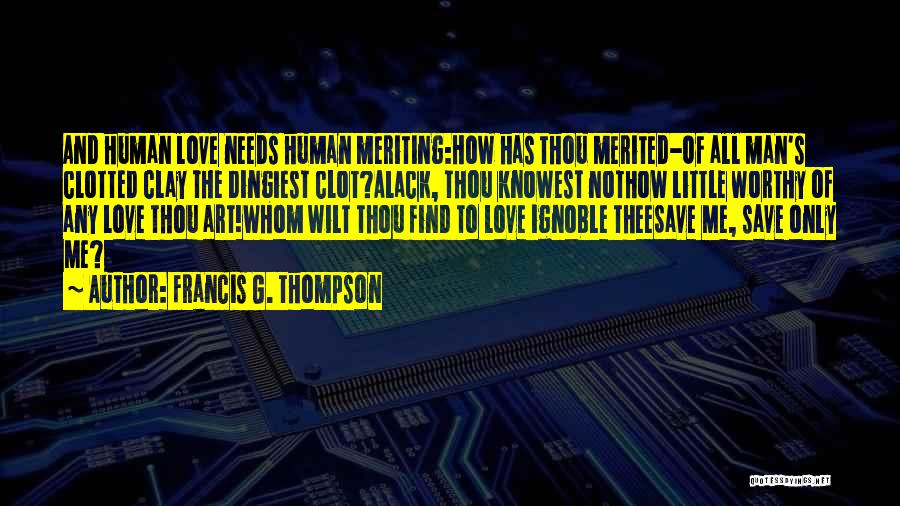 Francis G. Thompson Quotes: And Human Love Needs Human Meriting:how Has Thou Merited-of All Man's Clotted Clay The Dingiest Clot?alack, Thou Knowest Nothow Little