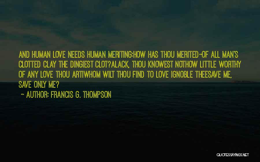Francis G. Thompson Quotes: And Human Love Needs Human Meriting:how Has Thou Merited-of All Man's Clotted Clay The Dingiest Clot?alack, Thou Knowest Nothow Little