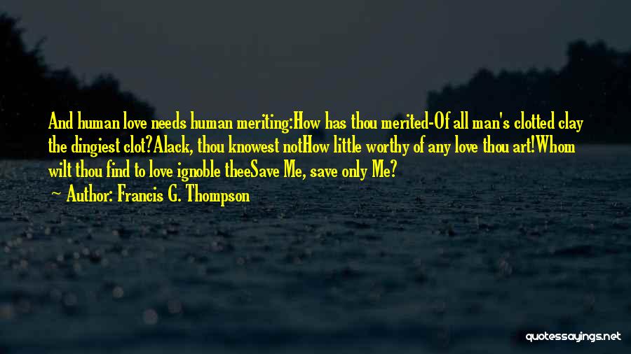 Francis G. Thompson Quotes: And Human Love Needs Human Meriting:how Has Thou Merited-of All Man's Clotted Clay The Dingiest Clot?alack, Thou Knowest Nothow Little