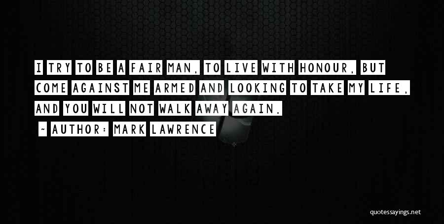 Mark Lawrence Quotes: I Try To Be A Fair Man, To Live With Honour, But Come Against Me Armed And Looking To Take