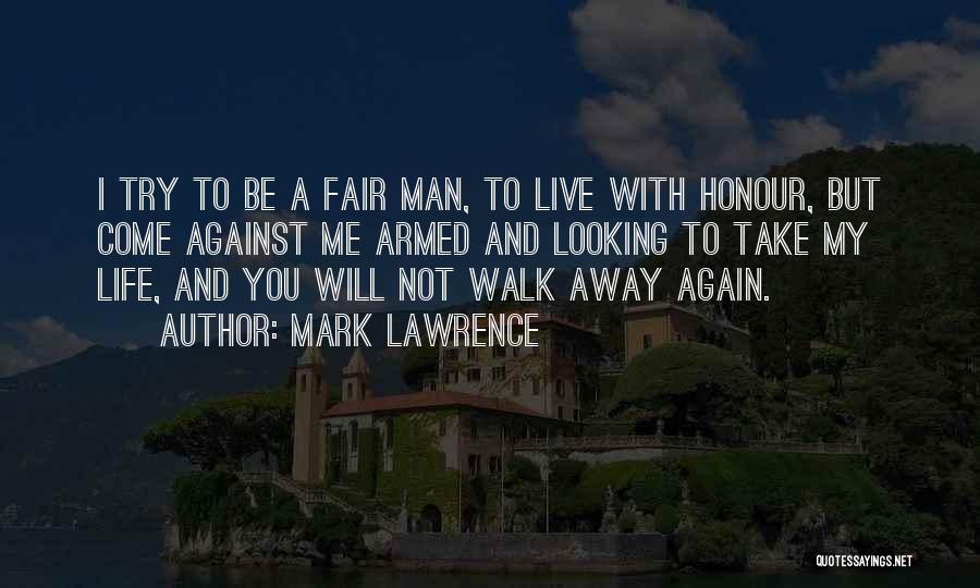 Mark Lawrence Quotes: I Try To Be A Fair Man, To Live With Honour, But Come Against Me Armed And Looking To Take