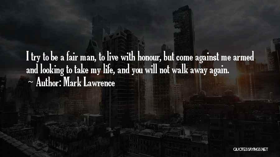 Mark Lawrence Quotes: I Try To Be A Fair Man, To Live With Honour, But Come Against Me Armed And Looking To Take