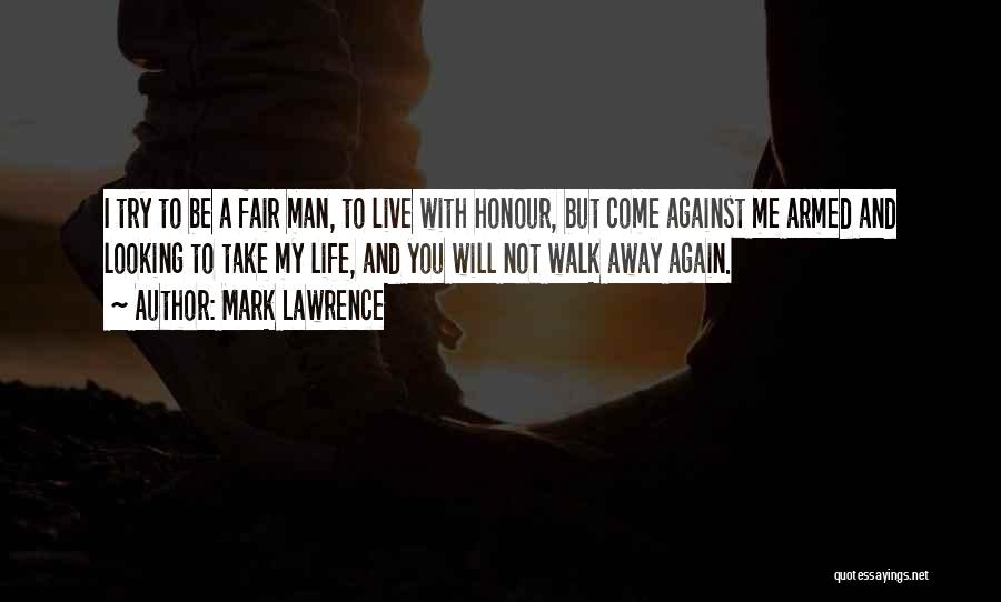 Mark Lawrence Quotes: I Try To Be A Fair Man, To Live With Honour, But Come Against Me Armed And Looking To Take