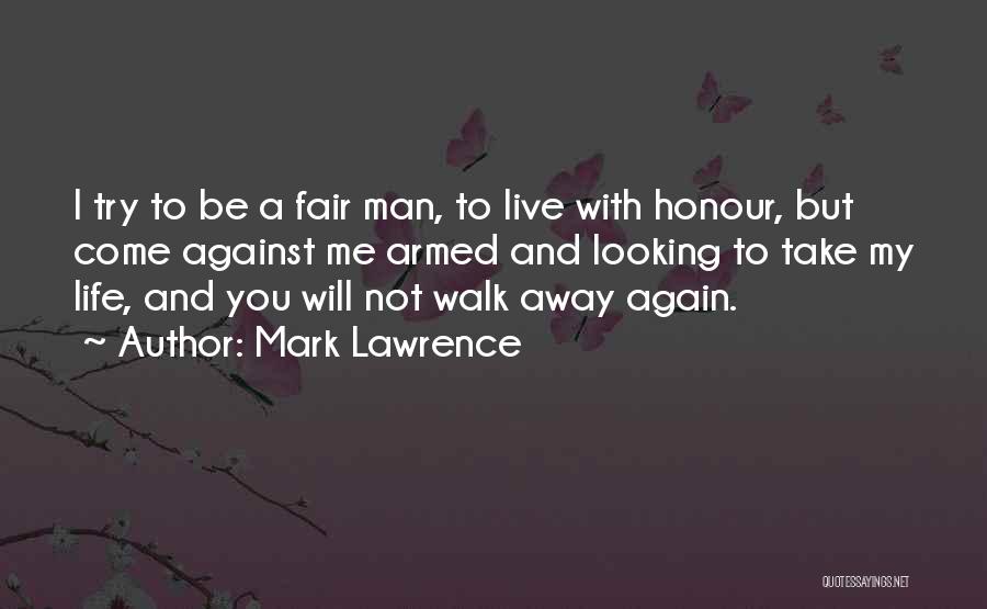 Mark Lawrence Quotes: I Try To Be A Fair Man, To Live With Honour, But Come Against Me Armed And Looking To Take