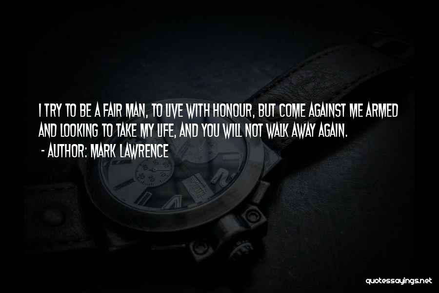 Mark Lawrence Quotes: I Try To Be A Fair Man, To Live With Honour, But Come Against Me Armed And Looking To Take