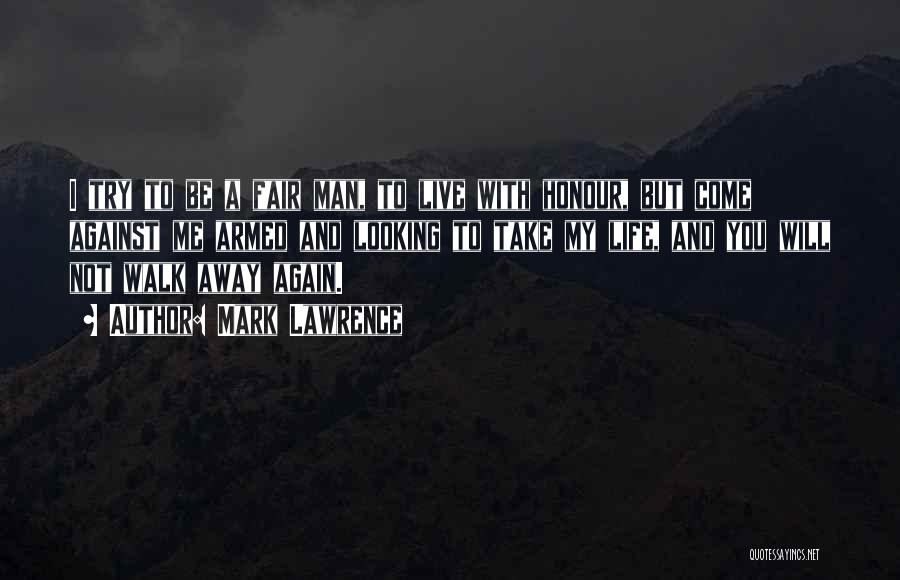 Mark Lawrence Quotes: I Try To Be A Fair Man, To Live With Honour, But Come Against Me Armed And Looking To Take