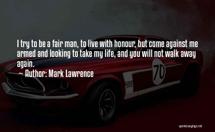 Mark Lawrence Quotes: I Try To Be A Fair Man, To Live With Honour, But Come Against Me Armed And Looking To Take