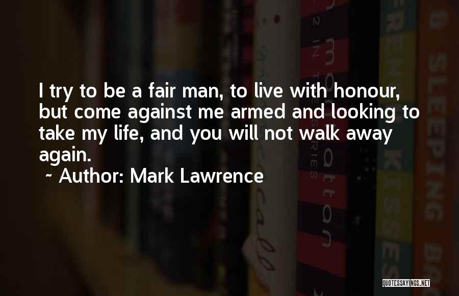 Mark Lawrence Quotes: I Try To Be A Fair Man, To Live With Honour, But Come Against Me Armed And Looking To Take