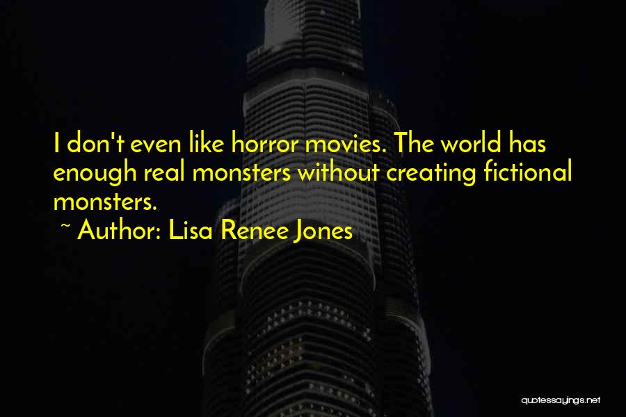 Lisa Renee Jones Quotes: I Don't Even Like Horror Movies. The World Has Enough Real Monsters Without Creating Fictional Monsters.