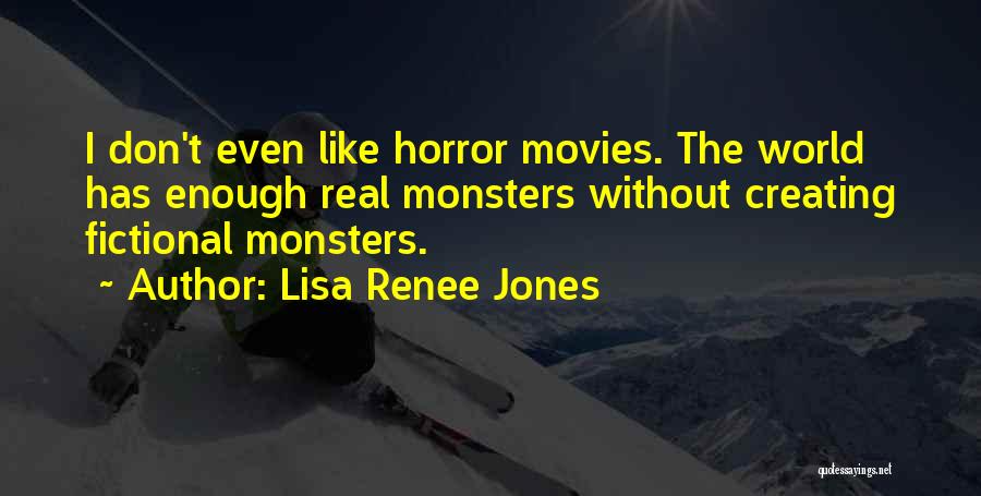Lisa Renee Jones Quotes: I Don't Even Like Horror Movies. The World Has Enough Real Monsters Without Creating Fictional Monsters.