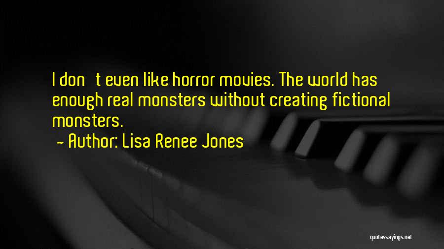 Lisa Renee Jones Quotes: I Don't Even Like Horror Movies. The World Has Enough Real Monsters Without Creating Fictional Monsters.