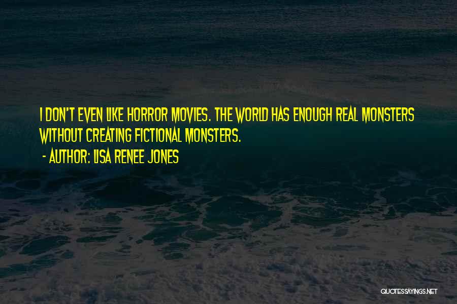 Lisa Renee Jones Quotes: I Don't Even Like Horror Movies. The World Has Enough Real Monsters Without Creating Fictional Monsters.