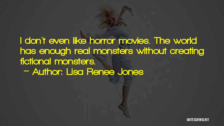 Lisa Renee Jones Quotes: I Don't Even Like Horror Movies. The World Has Enough Real Monsters Without Creating Fictional Monsters.