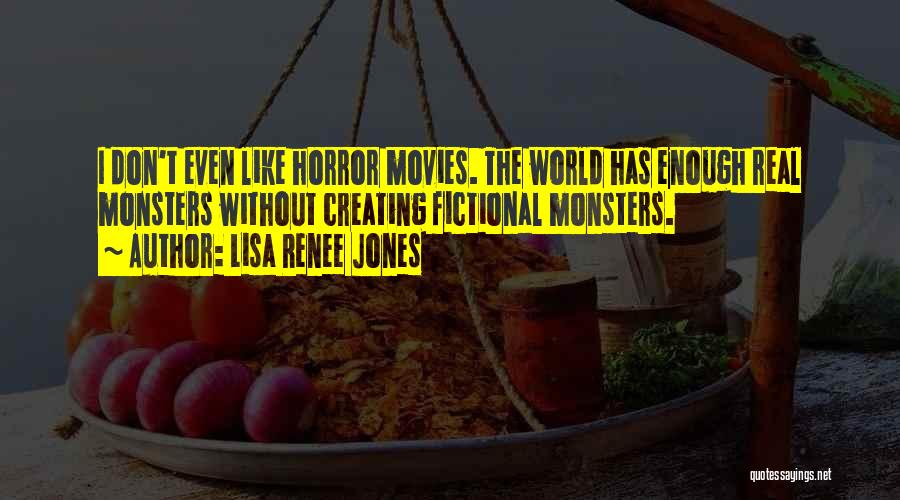 Lisa Renee Jones Quotes: I Don't Even Like Horror Movies. The World Has Enough Real Monsters Without Creating Fictional Monsters.