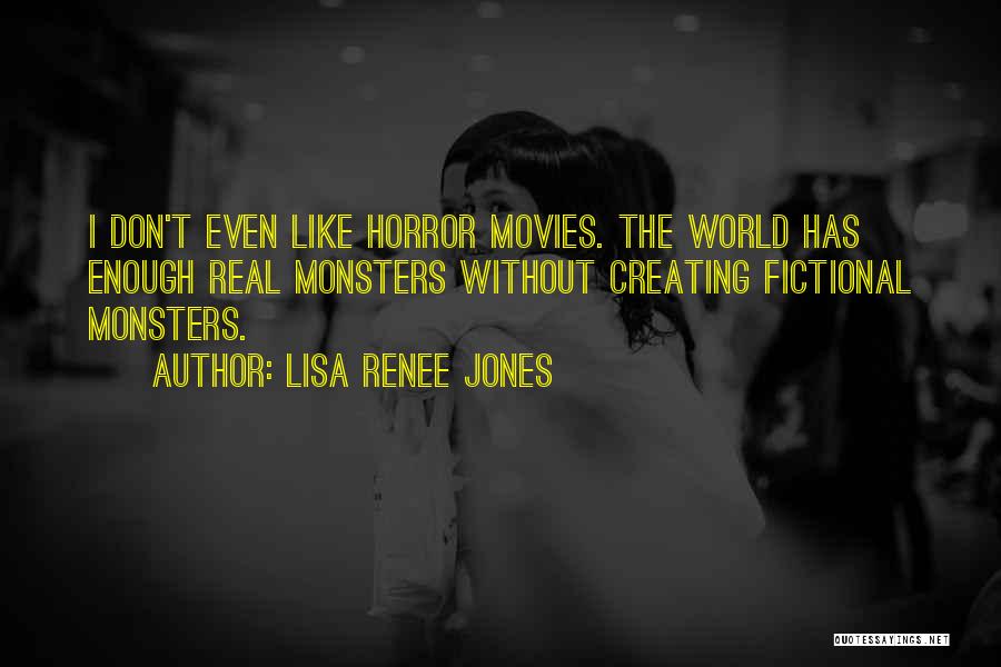 Lisa Renee Jones Quotes: I Don't Even Like Horror Movies. The World Has Enough Real Monsters Without Creating Fictional Monsters.