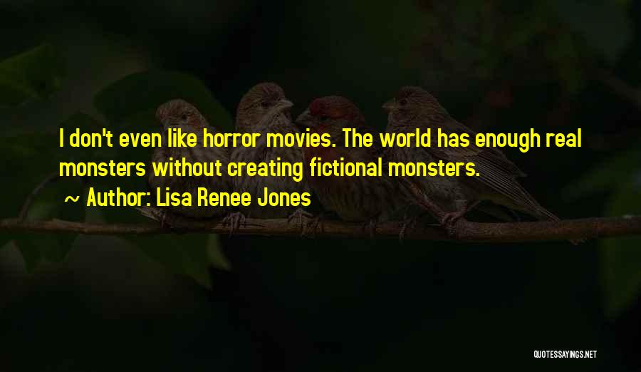 Lisa Renee Jones Quotes: I Don't Even Like Horror Movies. The World Has Enough Real Monsters Without Creating Fictional Monsters.