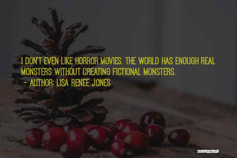 Lisa Renee Jones Quotes: I Don't Even Like Horror Movies. The World Has Enough Real Monsters Without Creating Fictional Monsters.