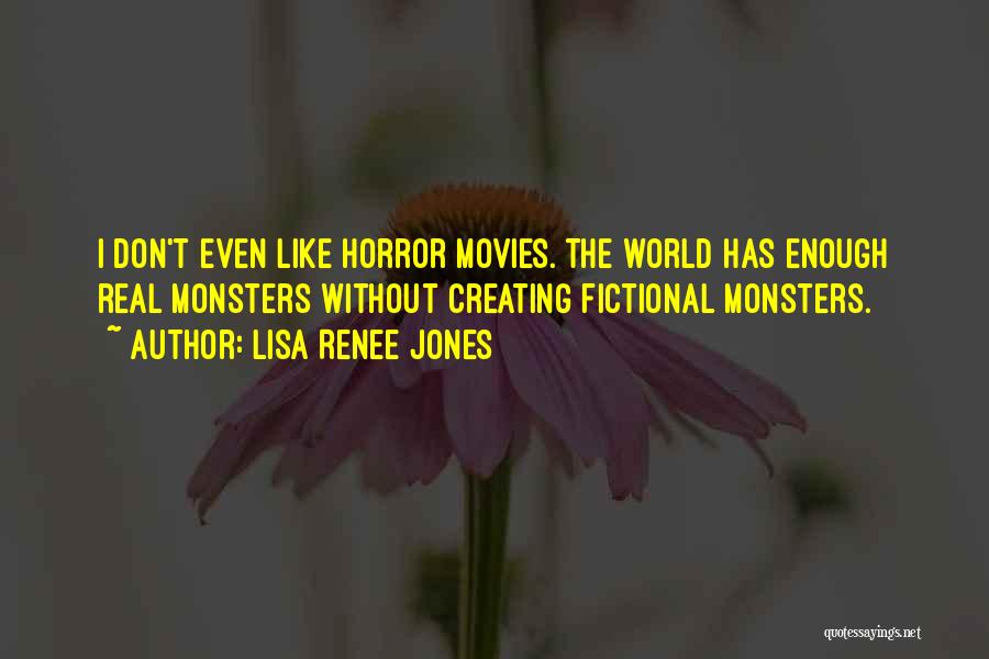 Lisa Renee Jones Quotes: I Don't Even Like Horror Movies. The World Has Enough Real Monsters Without Creating Fictional Monsters.