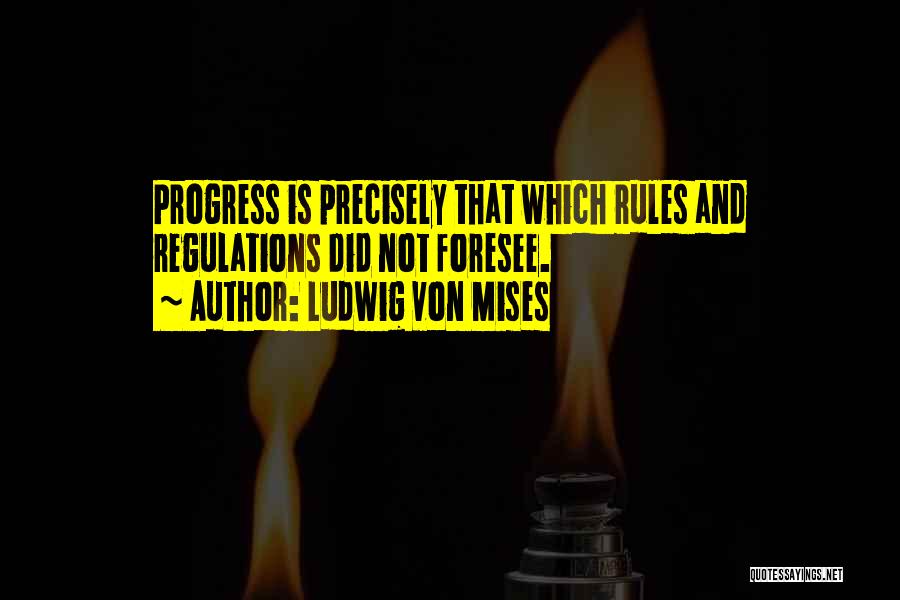 Ludwig Von Mises Quotes: Progress Is Precisely That Which Rules And Regulations Did Not Foresee.
