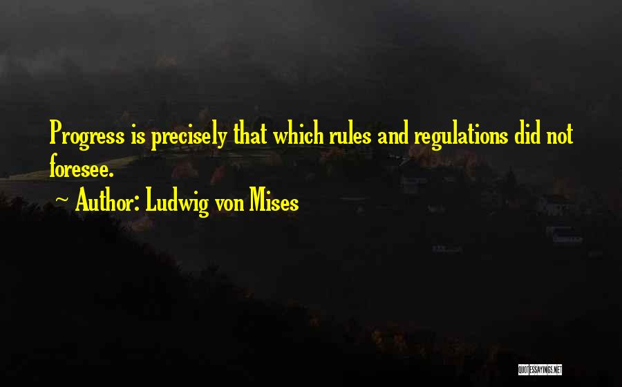 Ludwig Von Mises Quotes: Progress Is Precisely That Which Rules And Regulations Did Not Foresee.
